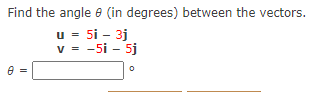 Find the angle e (in degrees) between the vectors.
u = 5i - 3j
v = -5i - 5j
V
