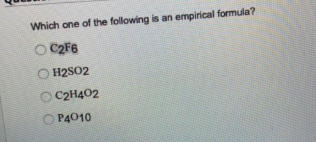 Which one of the following is an
empirical formula?
O C2F6
O H2SO2
O C2H402
O P4010
