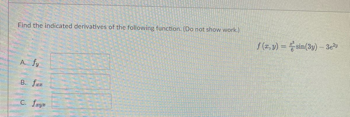 Find the indicated derivatives of the following function. (Do not show work.)
f (2, v) = sin(3y)- 3ey
A. fy
B. fer
C. fryz
