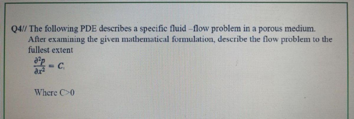 Q4// The following PDE describes a specific fluid --flow problem in a porous medium.
After examining the given mathematical formulation, describe the flow problem to the
fullest extent
C.
Where C>0