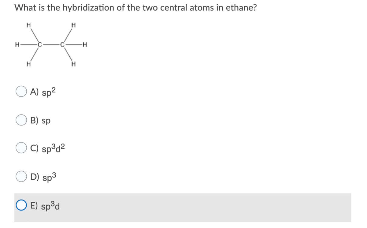What is the hybridization of the two central atoms in ethane?
H
H
-H
H
A) sp2
B) sp
C) sp°d2
D) sp3
O E) spºd
