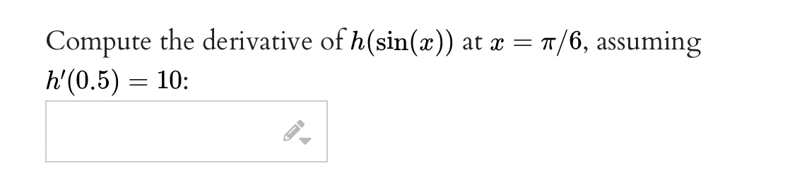 Compute the derivative of h(sin(x)) at x = 1/6, assuming
h'(0.5) = 10:
