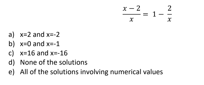 х — 2
2
1-
-
a) x=2 and x=-2
b) x=0 and x=-1
c) x=16 and x=-16
d) None of the solutions
e) All of the solutions involving numerical values

