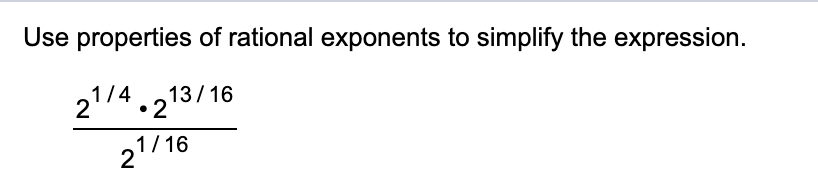 Use properties of rational exponents to simplify the expression.
21/4.213/16
13/ 16
1/ 16
2
