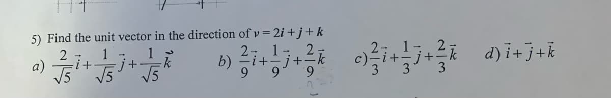 5) Find the unit vector in the direction of v = 2i + j+ k
2 ñ d) i+j+k
1 -
2 1- 2
b)
1
1
j+
V5
a)
V5
V5
