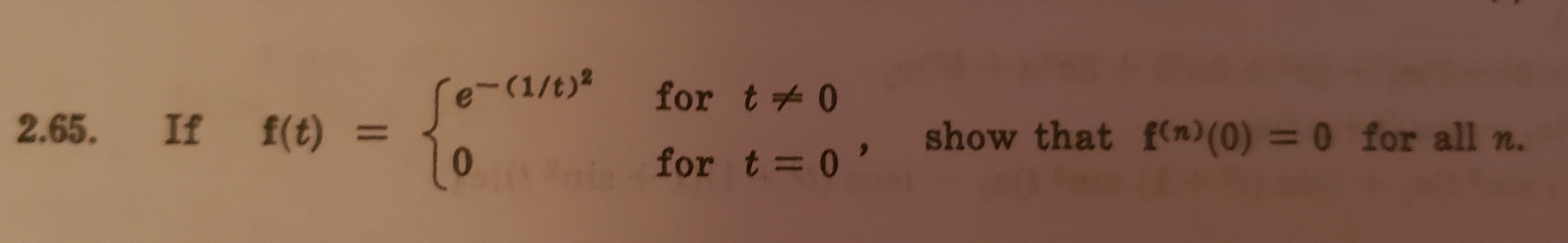 -(1/t)2
for t0
2.65. If f(t) =
show that f(n) (0) = 0 for all n
for t= 0'
