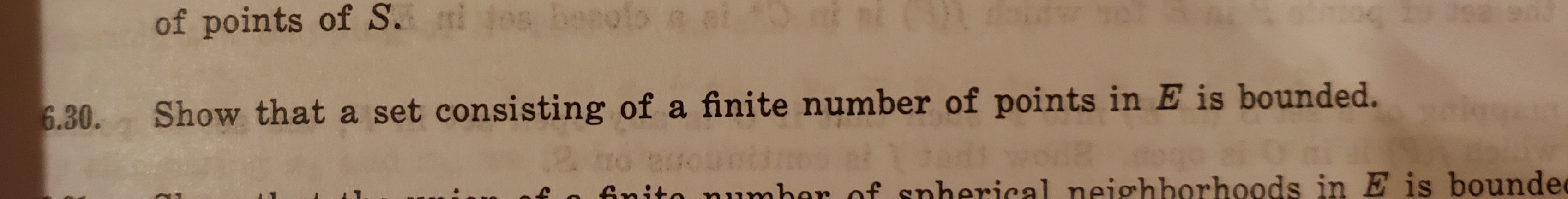 of points of S.
6.30
Show that a set consisting of a finite number of points in E is bounded.
Gnita numher of snherical neighhorhoods in E is bounde

