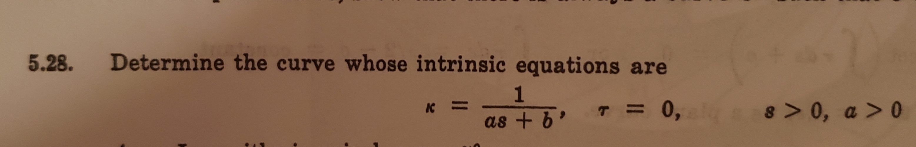 Determine the curve whose intrinsic equations are
5.28.
1
a8 > 0, a >0
0,
K
11
as +
