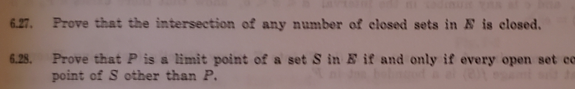 Prove that the intersection of any number of closed sets in A is closed.
6.27
Prove that P is a limit point of a set S in E if and only if every open set co
point of S other than P.
6.28
