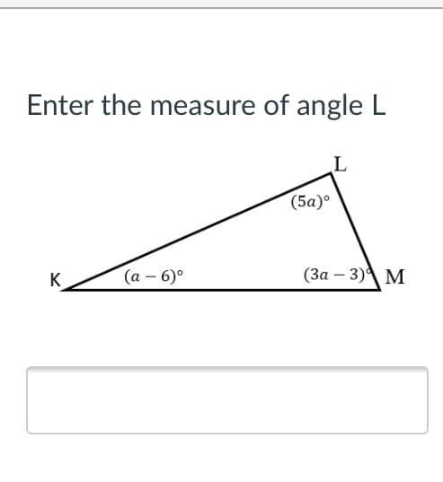 Enter the measure of angle L
(5a)°
K
(а - 6)°
(За — 3)4 М

