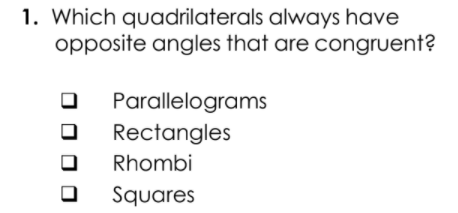 1. Which quadrilaterals always have
opposite angles that are congruent?
Parallelograms
Rectangles
Rhombi
Squares
