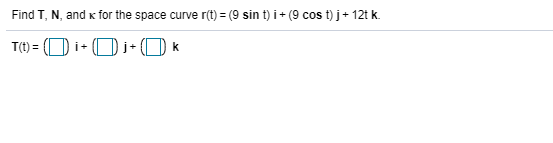 Find T, N, and K for the space curve r(t) = (9 sin t) i + (9 cos t) j+ 12t k.
T(t) = (O i+ O i+ (O k
