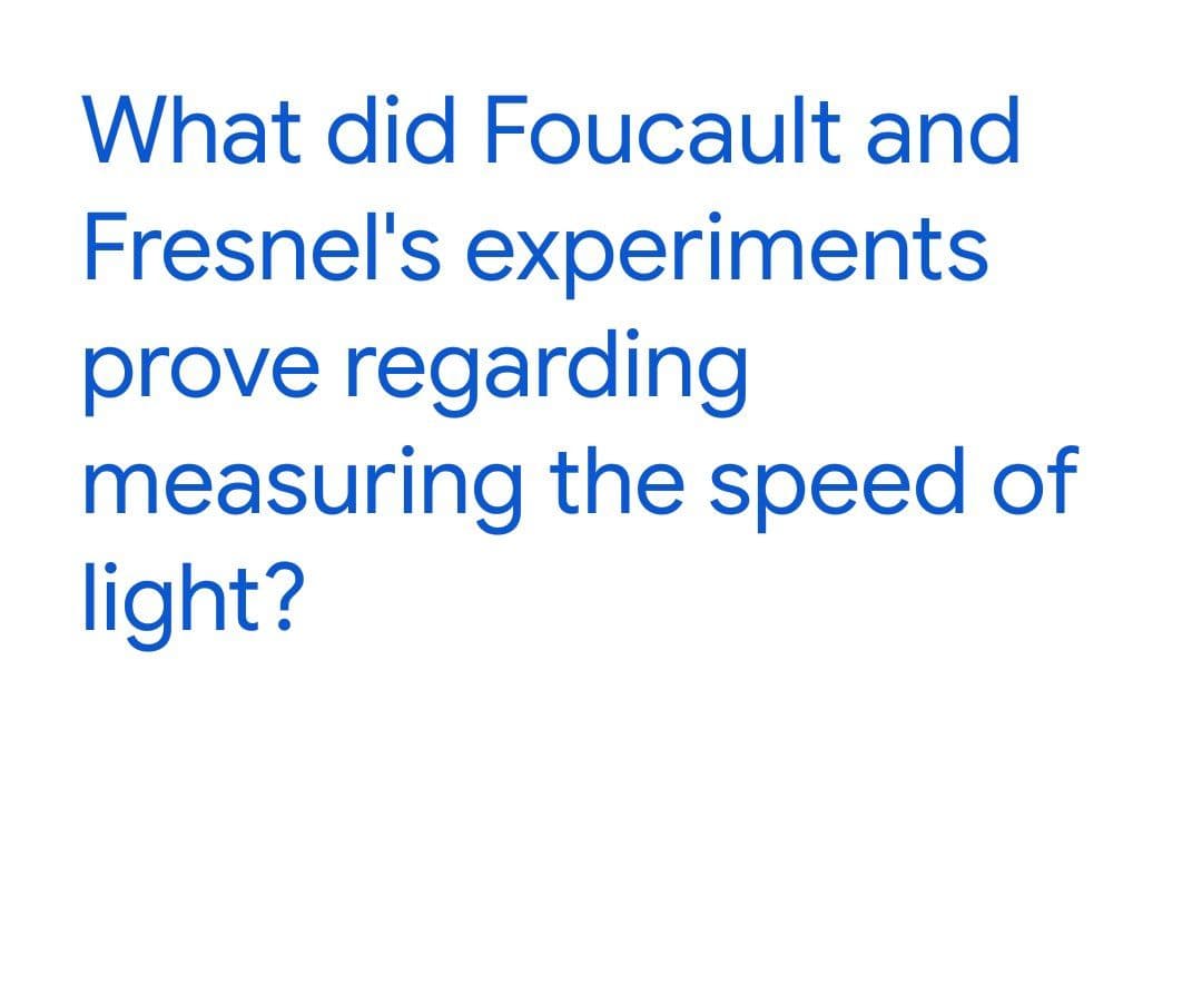 What did Foucault and
Fresnel's experiments
prove regarding
measuring the speed of
light?