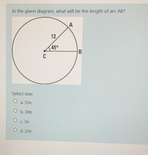 In the given diagram, what will be the length of arc AB?
12
45°
C
Select one:
a. 33n
O b. 30n
O c. 31
O d. 32n
