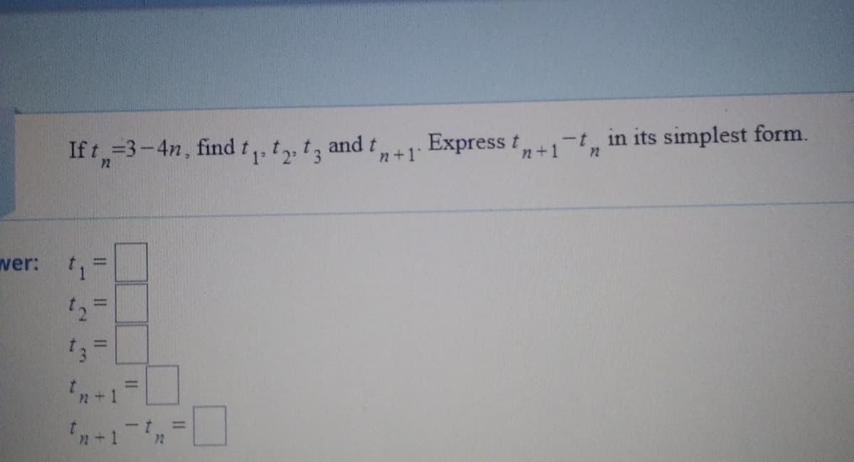 If t =3-4n, find t t t3
and t
n+1
Express t
n+1 'n
-t, in its simplest form.
2
1.
wer:
13
%3D
2+1
