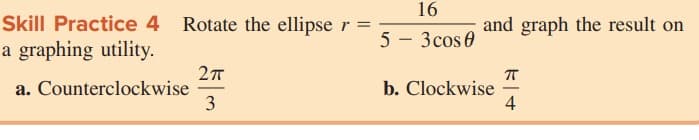 16
Skill Practice 4
Rotate the ellipse r:
and graph the result on
5 - 3cos 0
a graphing utility.
a. Counterclockwise
3
b. Clockwise
4
