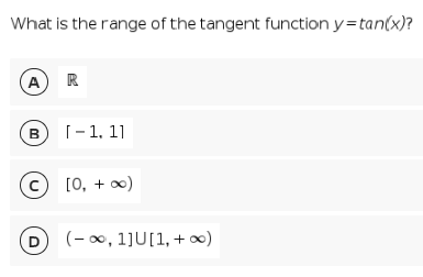What is the range of the tangent function y=tan(x)?
A
R
в
[-1, 11
[0, + )
D
(- 00, 1]U[1,+ ∞)
