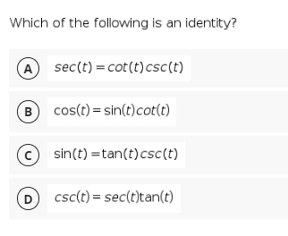 Which of the following is an identity?
A sec(t) = cot(t) csc(t)
B cos(t) = sin(t)cot(t)
sin(t) =tan(t)csc(t)
D csc(t) = sec(t)tan(t)
D
