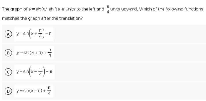 The graph of y= sin(x) shifts I units to the left and units upward. Which of the following functions
matches the graph after the translation?
(A
y=sin x +
B
y=sin(x+ n) +
4
y= sin x -
D y=sin(x -n) +-
4
