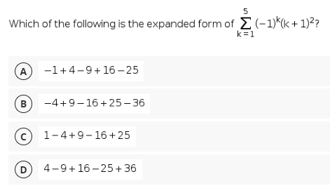 5
Which of the following is the expanded form of E(-1)*(k+ 1)²?
k=1
A
-1+4-9+ 16 - 25
В
-4+9-16 + 25– 36
1-4+9-16 + 25
D
4-9+ 16 – 25+ 36

