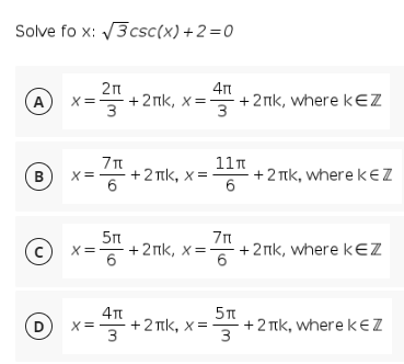 Solve fo x: 3csc(x)+2=0
2n
+2nk, x=-
3
+2 nk, where kEZ
3
A
X=
71 +2 TIK, X
11n
+ 2 Tk, where kEZ
B
X=
5n
+ 2nk, x=- +2nk, where kEZ
6
7n
X=:
6
D
3
- +2 tk, x =
+ 2 TIk, wherekEZ
3.
