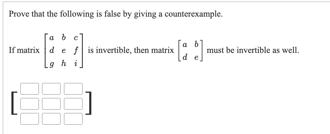 Prove that the following is false by giving a counterexample.
a b
а b
If matrix
d
e f is invertible, then matrix
must be invertible as well.
e
ghi
