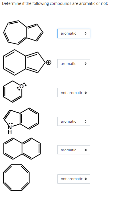 Determine if the following compounds are aromatic or not:
aromatic
aromatic
not aromatic +
aromatic
aromatic
not aromatic +
¿ZI
