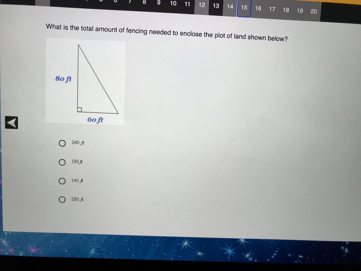 8.
9
10 11
12
13
14
15
16 17
18 19 20
What is the total amount of fencing needed to enclose the plot of land shown below?
80 ft
60 ft
240 ft
180A
O 140
O 280 ft
