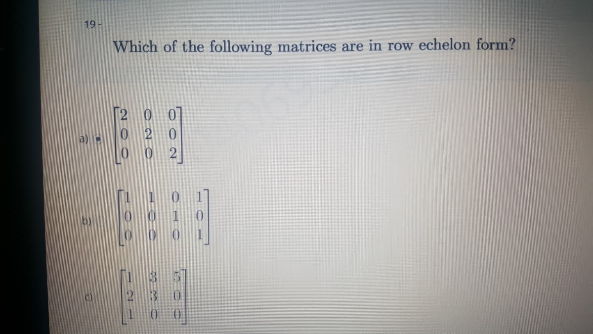 19
Which of the following matrices are in row echelon form?
0 2 0
