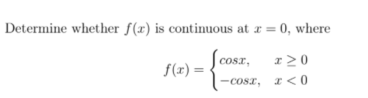 Determine whether f(x) is continuous at x = 0, where
cosx,
x > 0
f(x) =
%3D
-cosx,
x < 0
