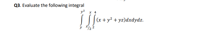 Q3. Evaluate the following integral
у х 4
||(x + y² + yz)dxdydz.
y /2 2
