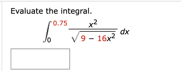 Evaluate the integral.
r0.75
x2
dx
9 – 16x2
