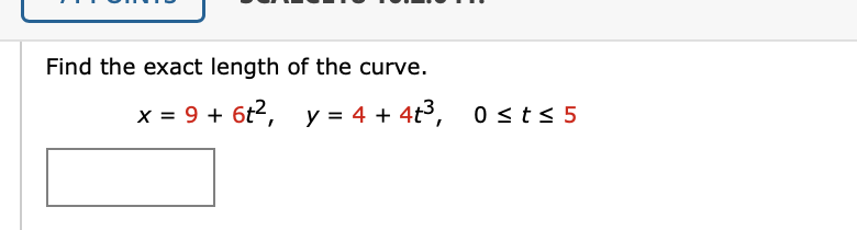 Find the exact length of the curve.
x = 9 + 6t2, y = 4 + 4t3,

