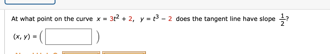 At what point on the curve x =
3t2 + 2, y = t3 – 2 does the tangent line have slope ?
(х, у)
