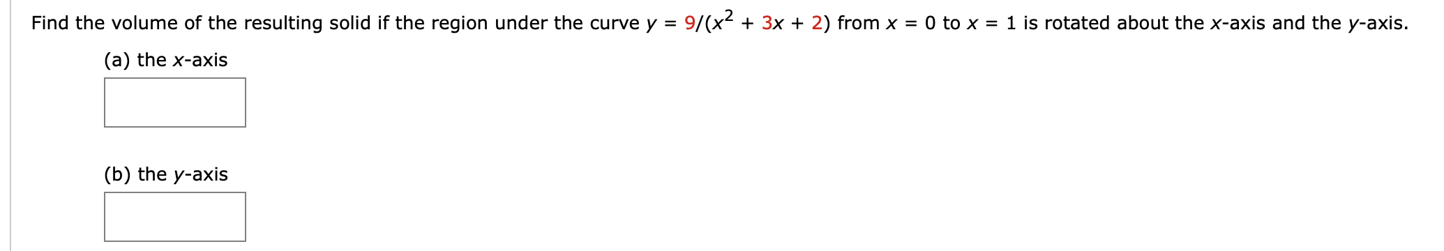 Find the volume of the resulting solid if the region under the curve y
9/(x2 + 3x + 2) from
= 0 to x = 1 is rotated about the x-axis and the y-axis.
%3D
(a) the x-axis
(b) the y-axis
