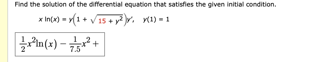 Find the solution of the differential equation that satisfies the given initial condition.
x In(x) = y(1 + V15 + y² )v', y(1) = 1

