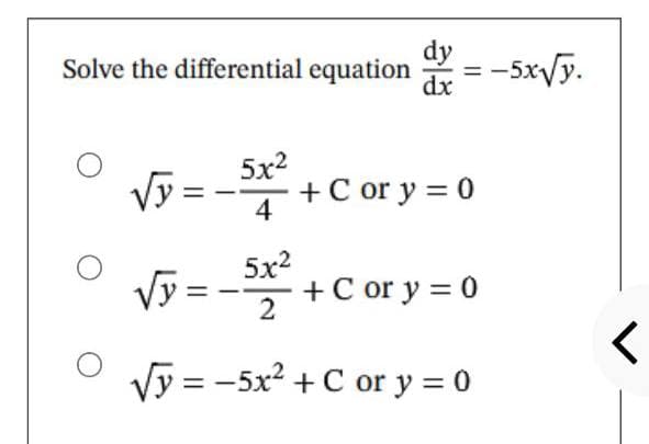 Solve the differential equation
O
√y=
5x²
4
dy
dx
= -5x√/y.
+ Cor y = 0
√y=
5x²
2
√y = -5x² + C or y = 0
+ C or y = 0
<