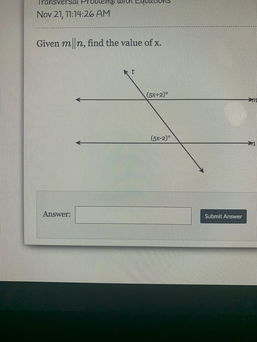 Transversat
Nov 21, 11:14:26 AM
Given m n, find the value of x.
(5x+2)°
(5x-2)°
Answer:
Submit Answer
