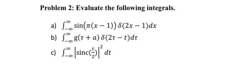 Problem 2: Evaluate the following integrals.
a) sin(1(x – 1) 8(2x – 1)dx
b) g(t + a) 8(2t – t)dt
|
00
00
