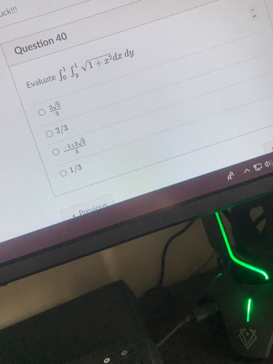 uck!!!
Question 40
Evaluate
Lo L. VI+a?dx dy
2/2
3.
O 2/3
142/2
3.
O 1/3
Previous
