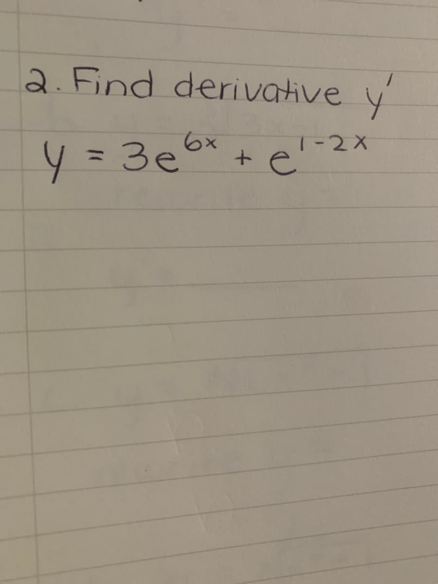 2. Find deri vative y
T-2X
+e'
%3D
y=3e 6x
