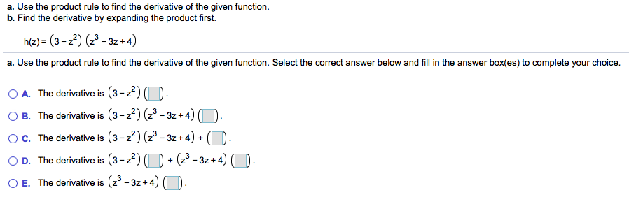 a. Use the product rule to find the derivative of the given function.
b. Find the derivative by expanding the product first.
h(z) = (3 -22) (z³ - 3z + 4)
