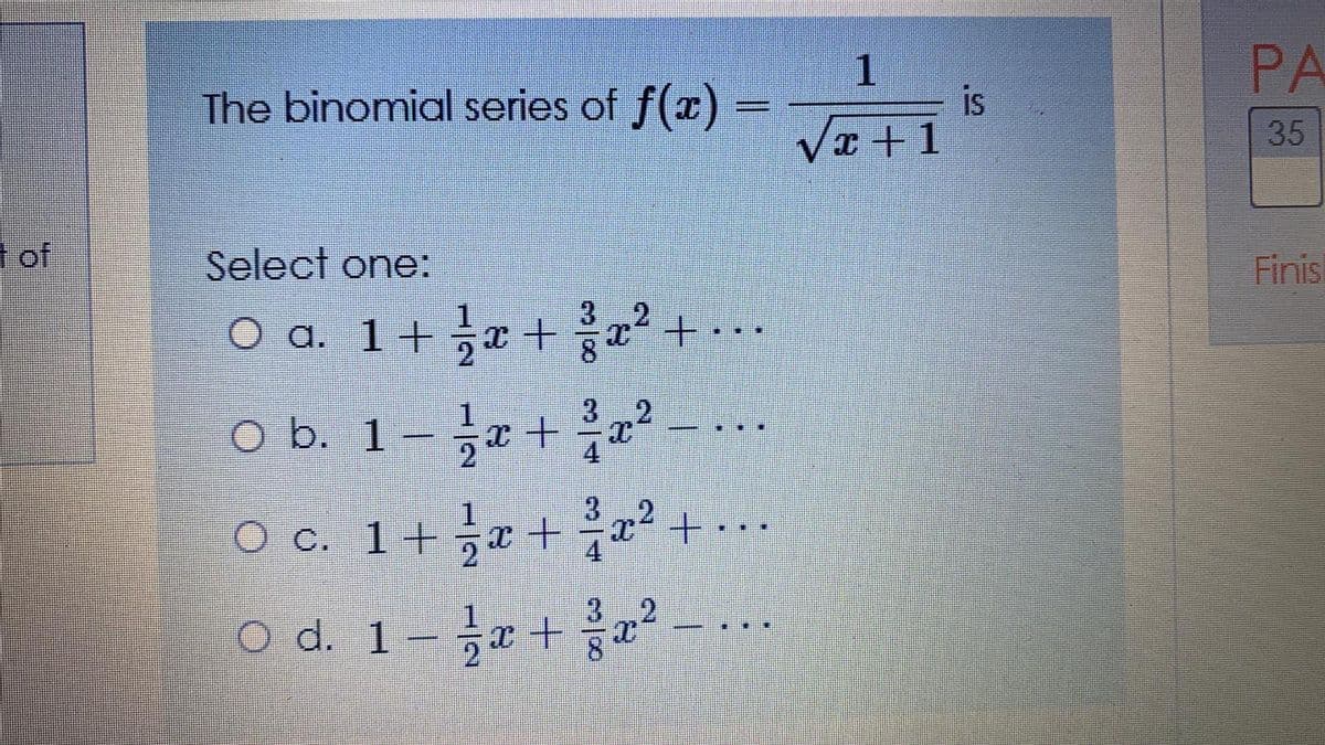 1.
PA
The binomial series of f(x)
is
35
Select one:
Finis
O a. 1+ x +
O b. 1-r+ c
3
O c. 1+ 능z+ 을z +
4
O d. 1
ㅎz +
of
