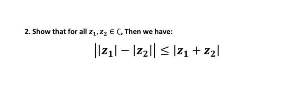 2. Show that for all z1, Z2 E C, Then we have:
|Iz1| – |z2|| < |z1 +z2|
