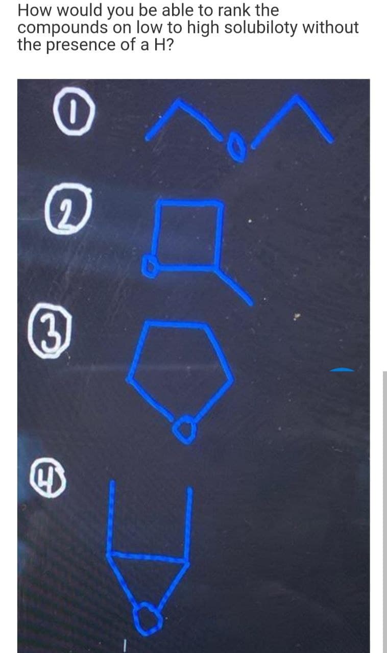 How would you be able to rank the
compounds on low to high solubiloty without
the presence of a H?
(3
