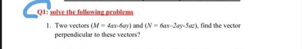 Q1: solve the following problems
1. Two vectors (M = 4ax-6ay) and (N = 6ax-2ay-Saz), find the vector
perpendicular to these vectors?
