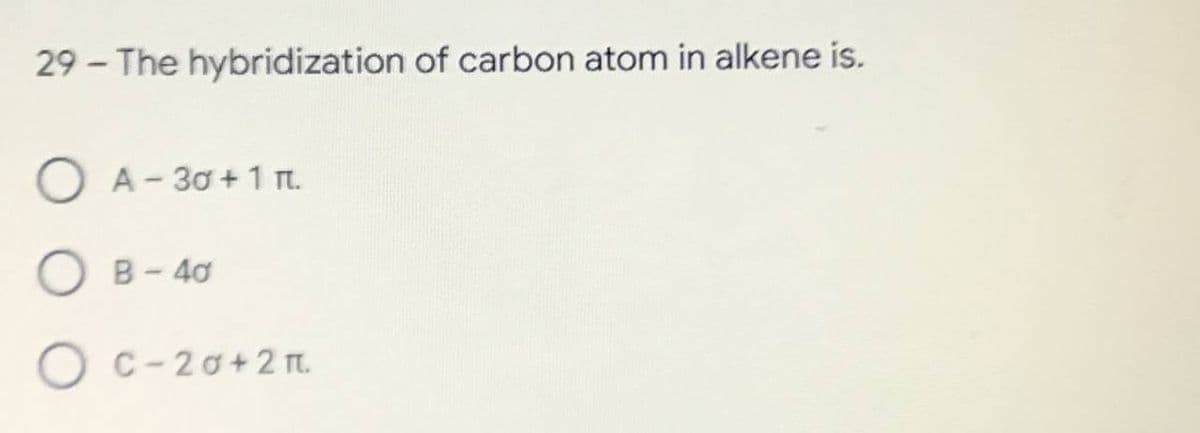 29- The hybridization of carbon atom in alkene is.
A-30+1 n.
B-40
OC-20+2π