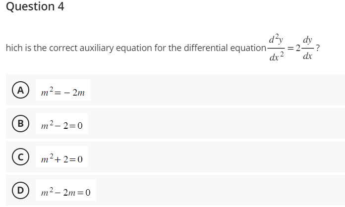 Question 4
d²y dy
hich is the correct auxiliary equation for the differential equation- = 2-?
dx² dx
Α) m² = -2m
B
с
D
m²-2=0
m²+2=0
m² - 2m=0