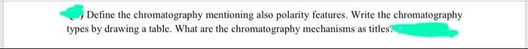 Define the chromatography mentioning also polarity features. Write the chromatography
types by drawing a table. What are the chromatography mechanisms as titles%
