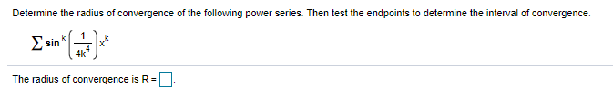 Determine the radius of convergence of the following power series. Then test the endpoints to determine the interval of convergence.
E sin
4k
The radius of convergence is R=
